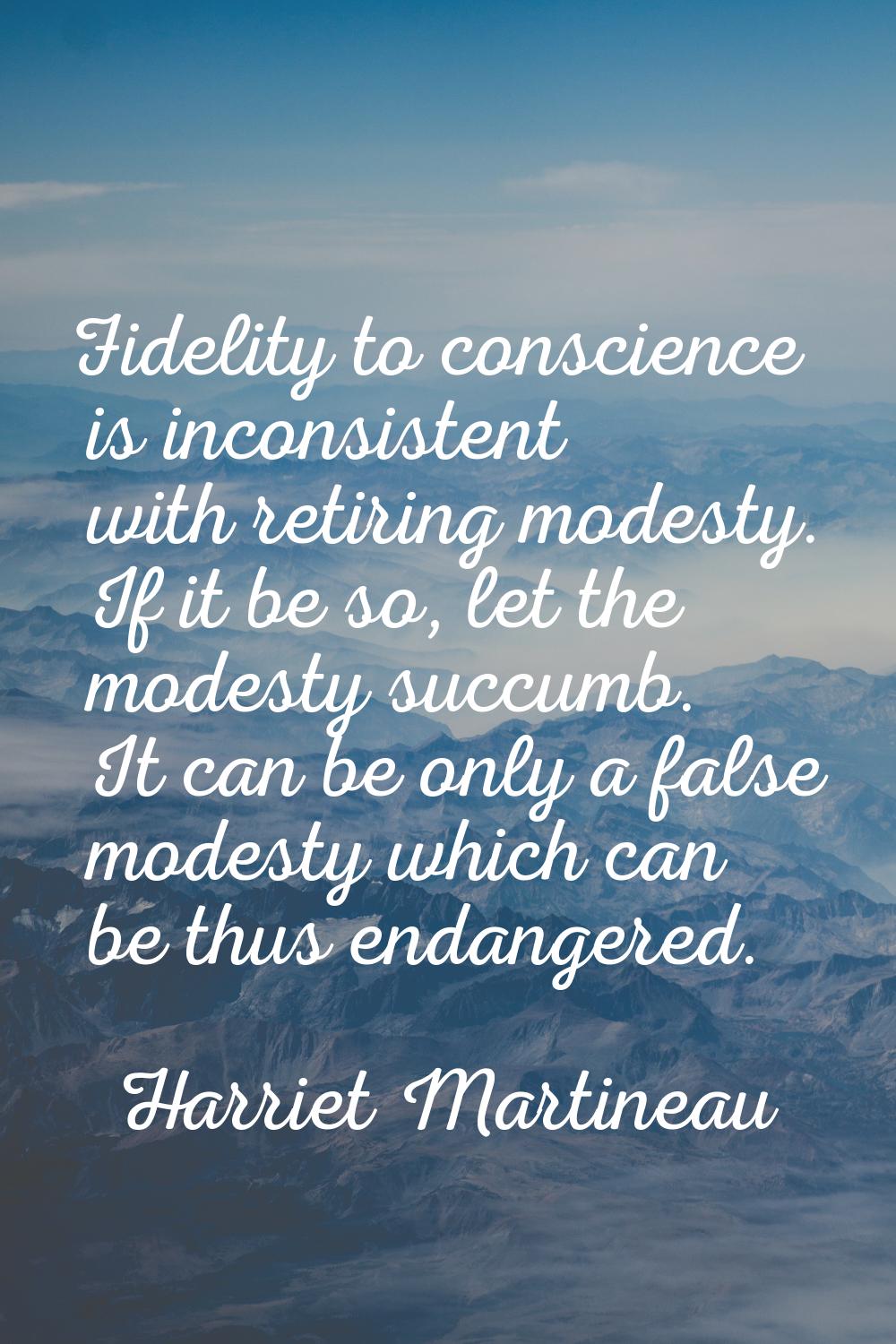 Fidelity to conscience is inconsistent with retiring modesty. If it be so, let the modesty succumb.