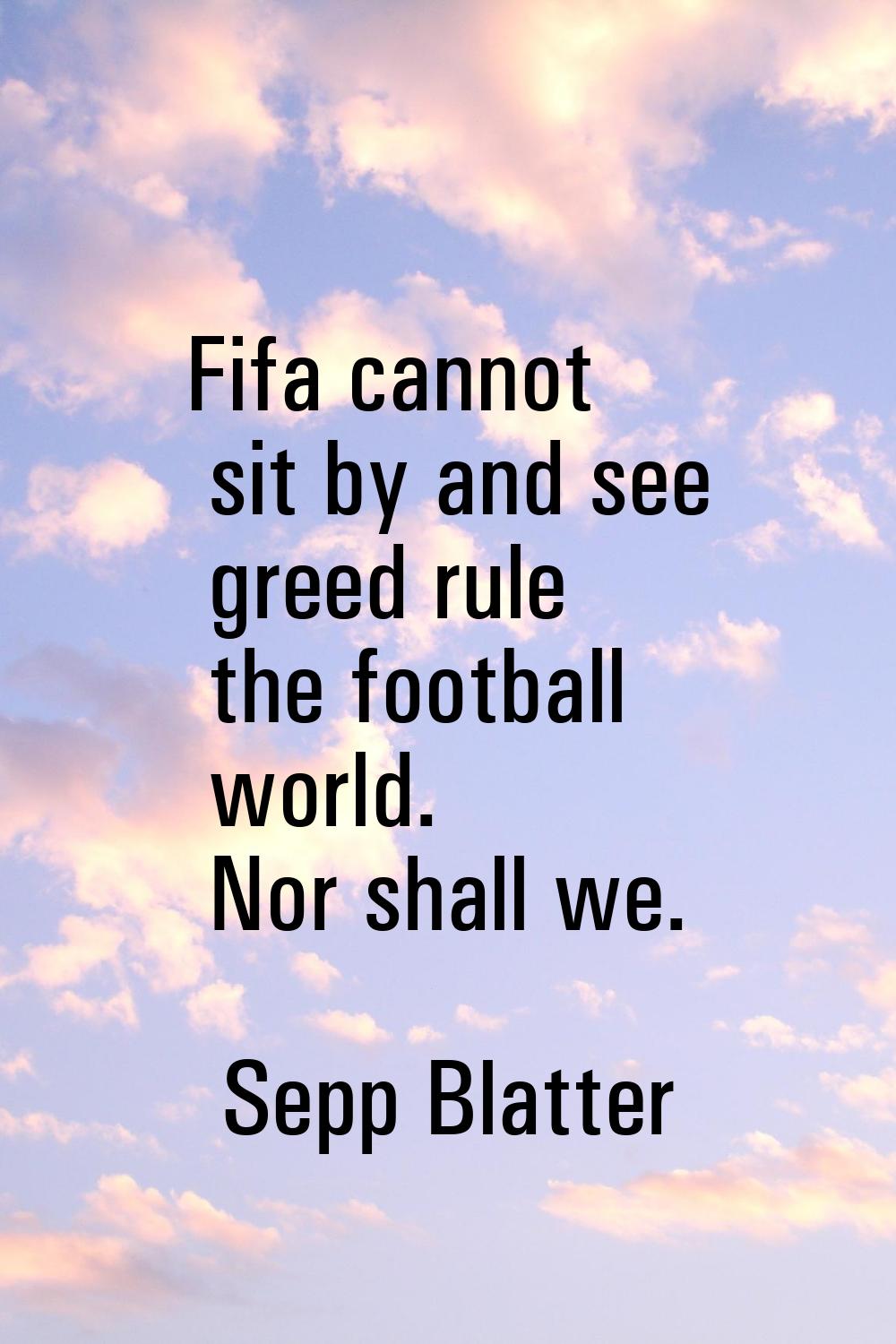 Fifa cannot sit by and see greed rule the football world. Nor shall we.