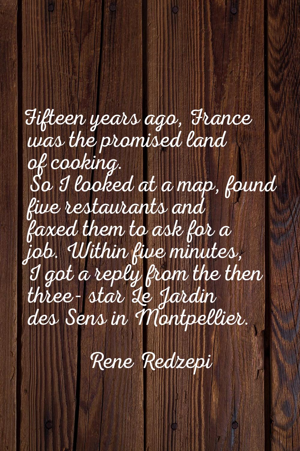 Fifteen years ago, France was the promised land of cooking. So I looked at a map, found five restau