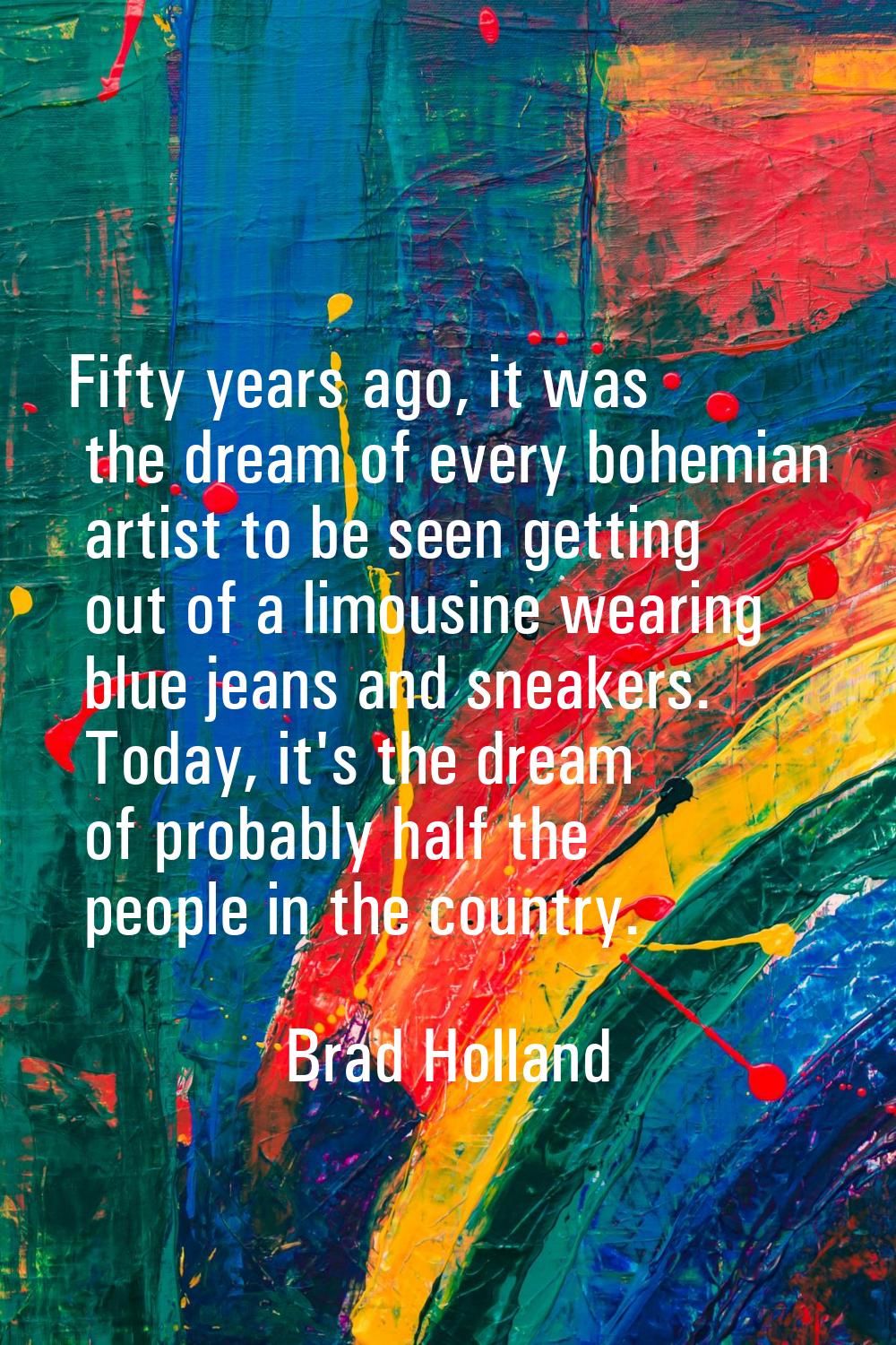 Fifty years ago, it was the dream of every bohemian artist to be seen getting out of a limousine we
