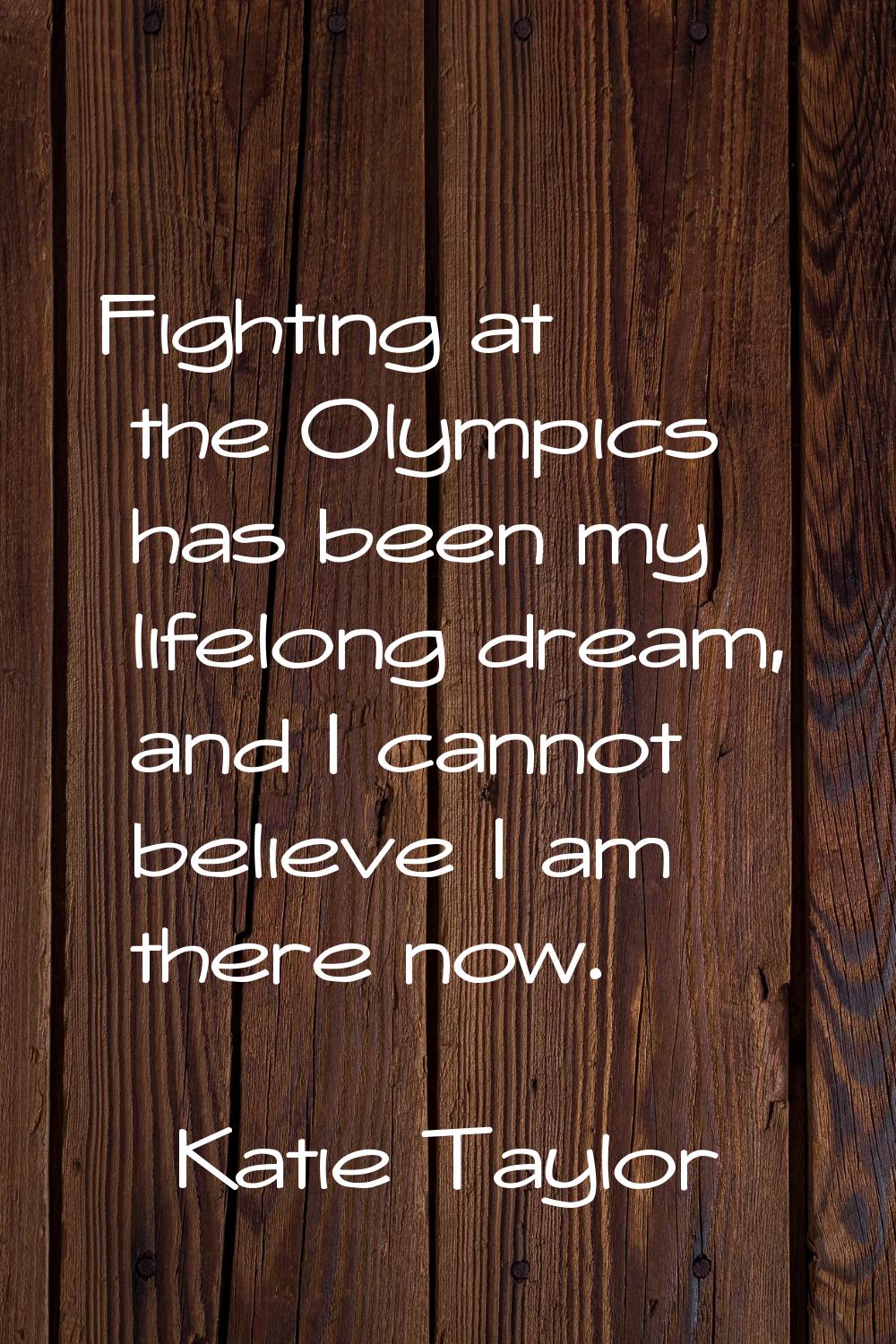 Fighting at the Olympics has been my lifelong dream, and I cannot believe I am there now.