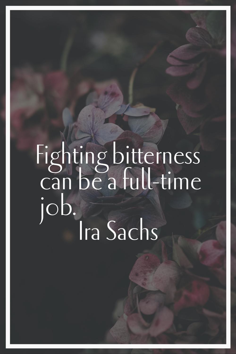 Fighting bitterness can be a full-time job.