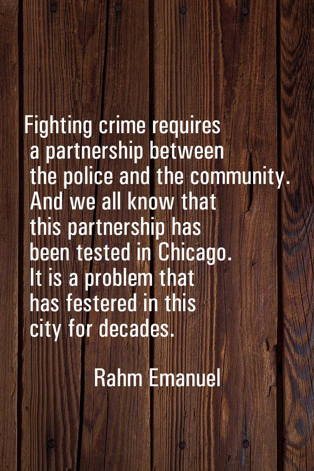 Fighting crime requires a partnership between the police and the community. And we all know that th