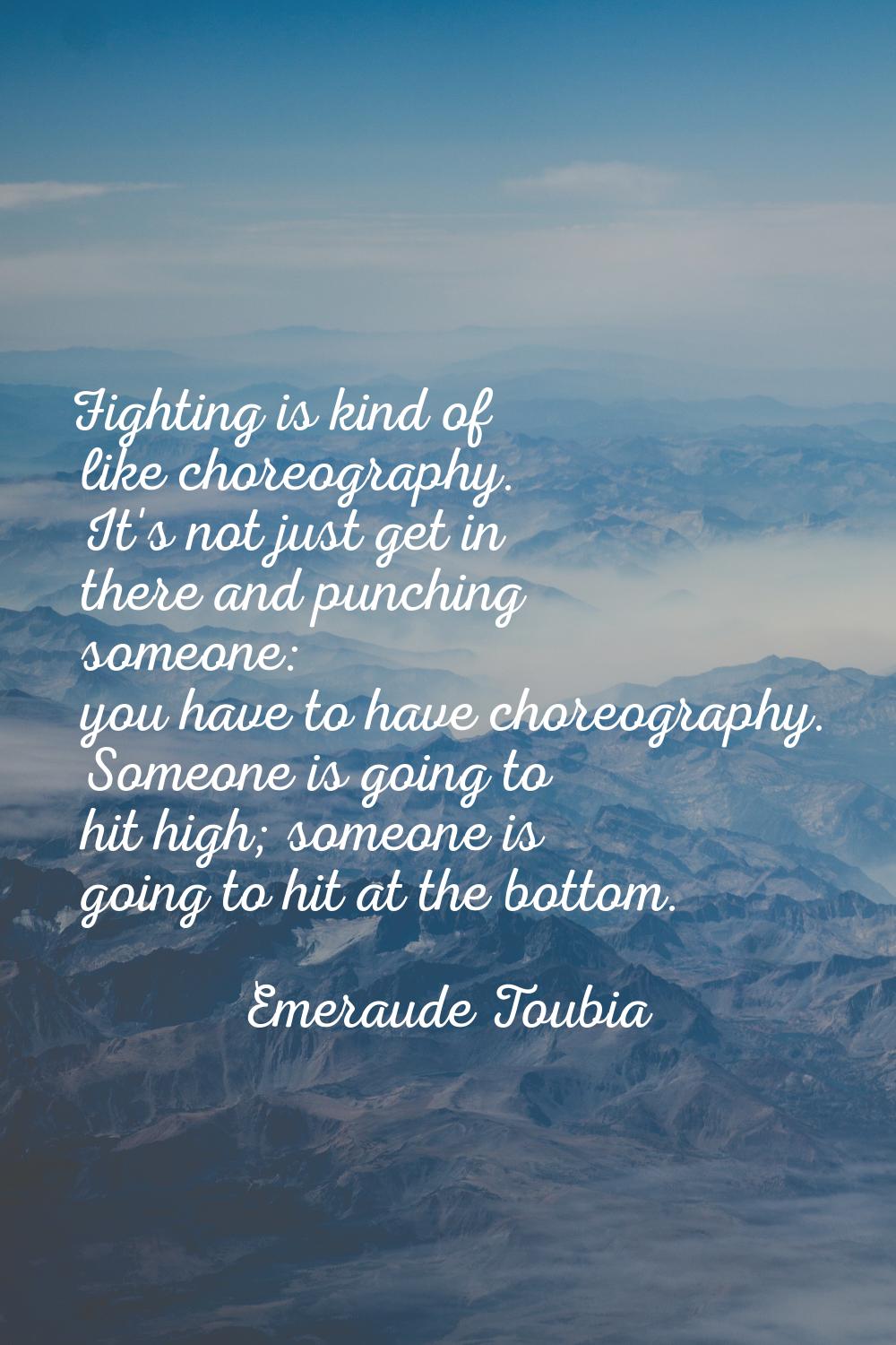 Fighting is kind of like choreography. It's not just get in there and punching someone: you have to