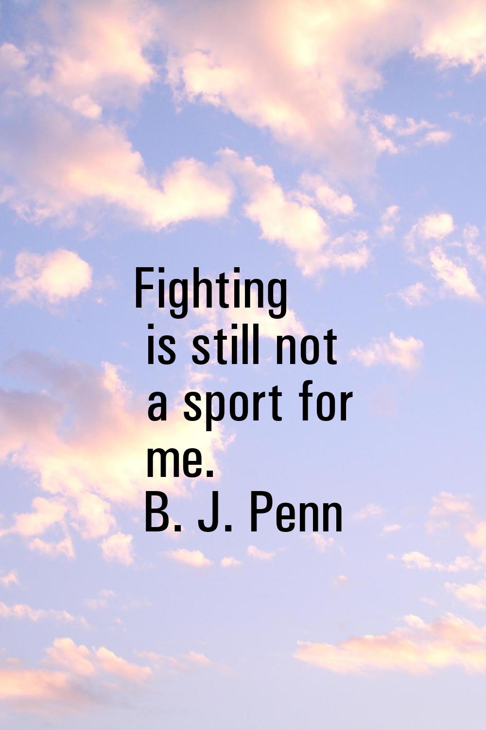 Fighting is still not a sport for me.