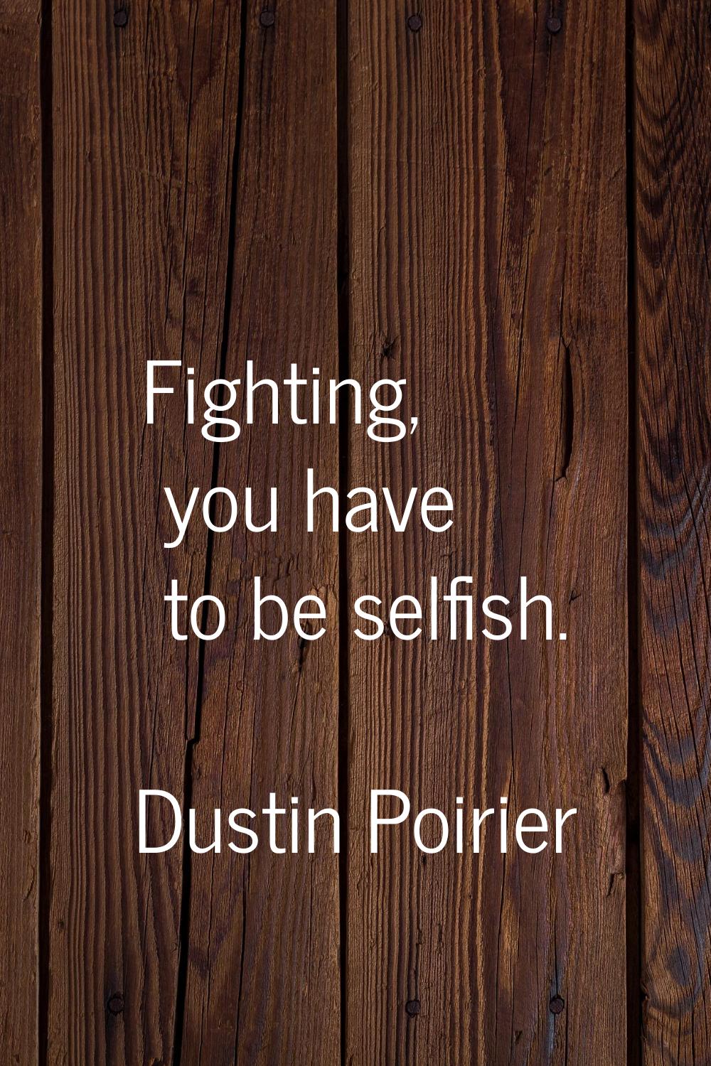 Fighting, you have to be selfish.