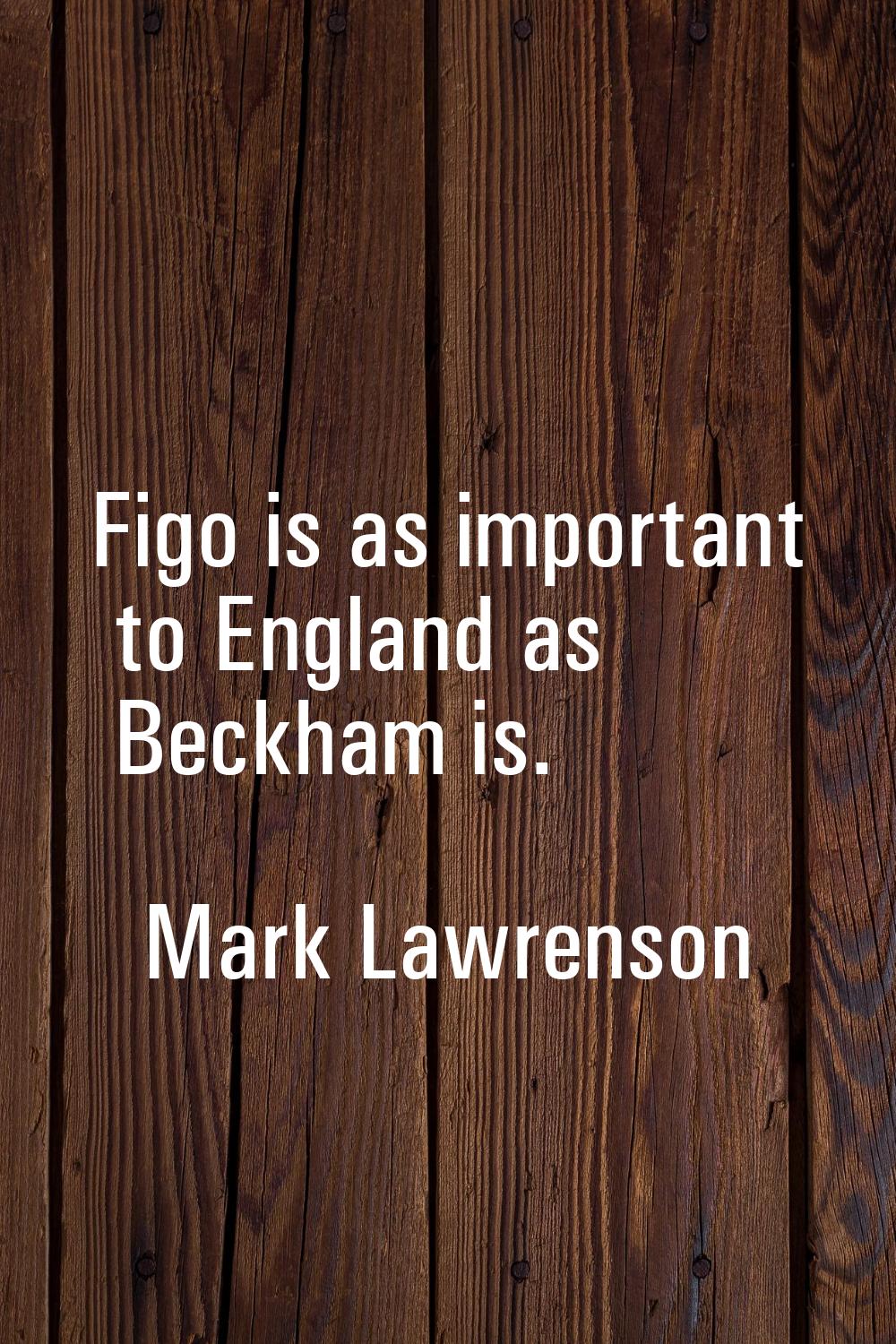 Figo is as important to England as Beckham is.