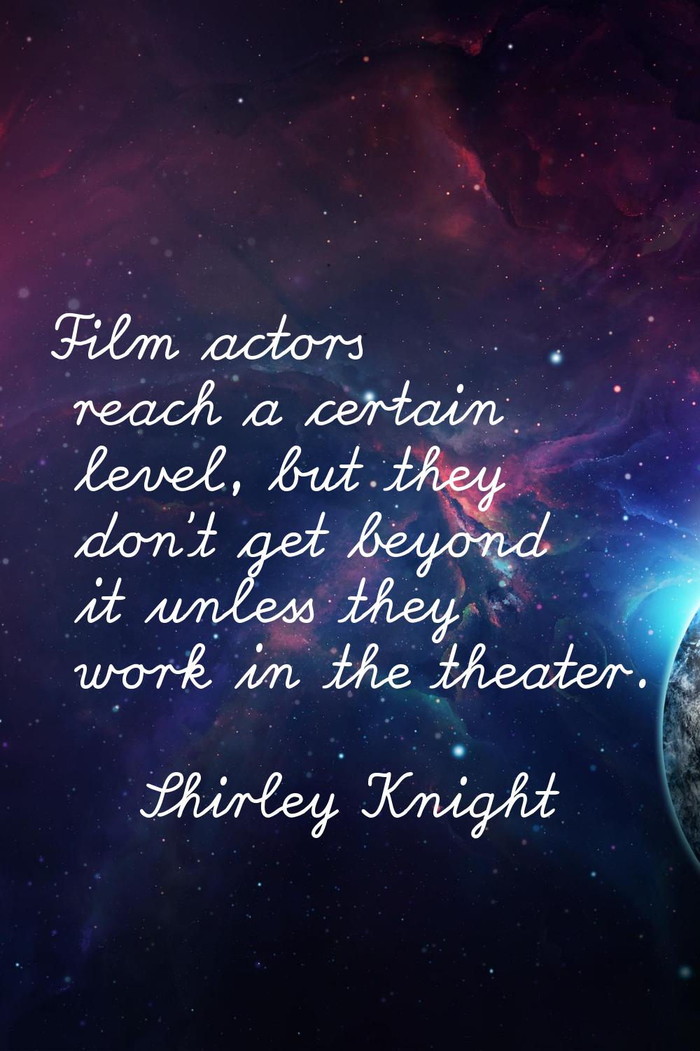 Film actors reach a certain level, but they don't get beyond it unless they work in the theater.