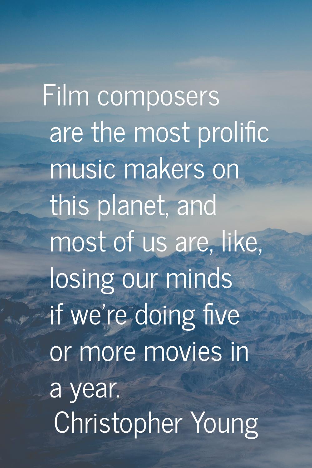Film composers are the most prolific music makers on this planet, and most of us are, like, losing 