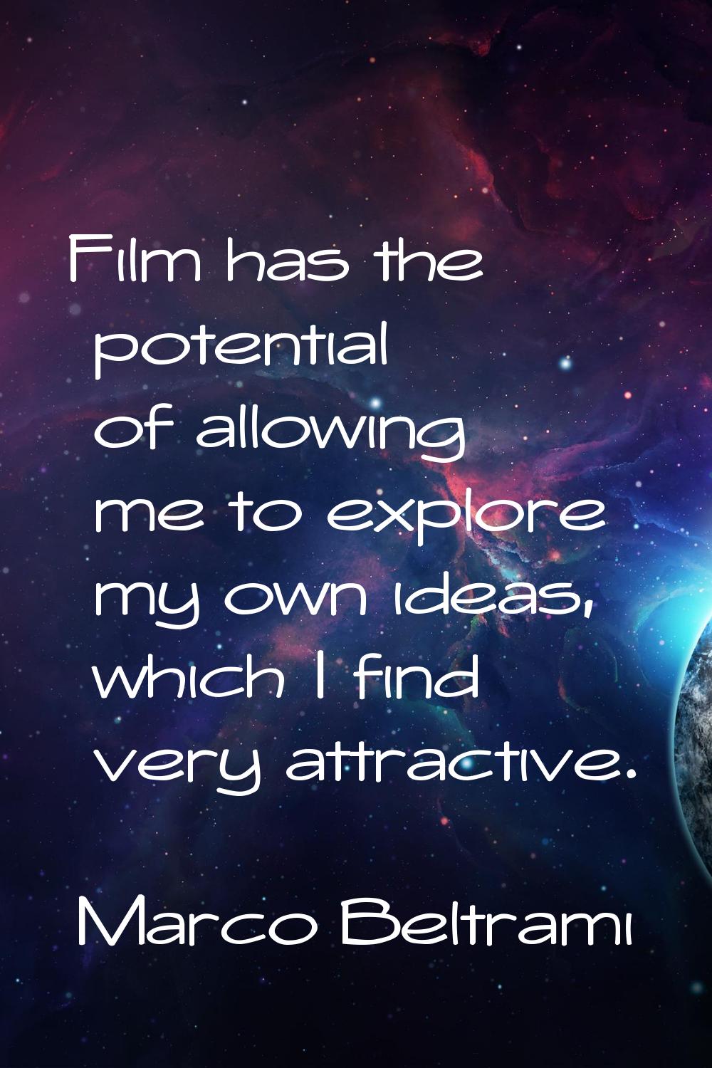 Film has the potential of allowing me to explore my own ideas, which I find very attractive.