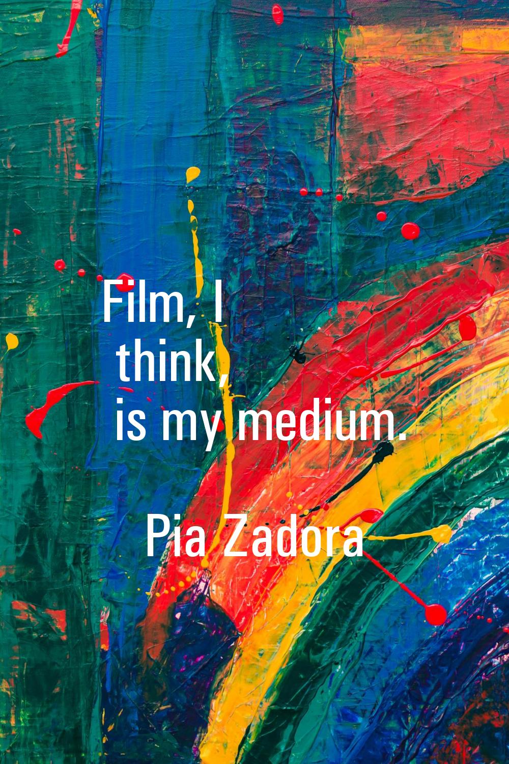 Film, I think, is my medium.