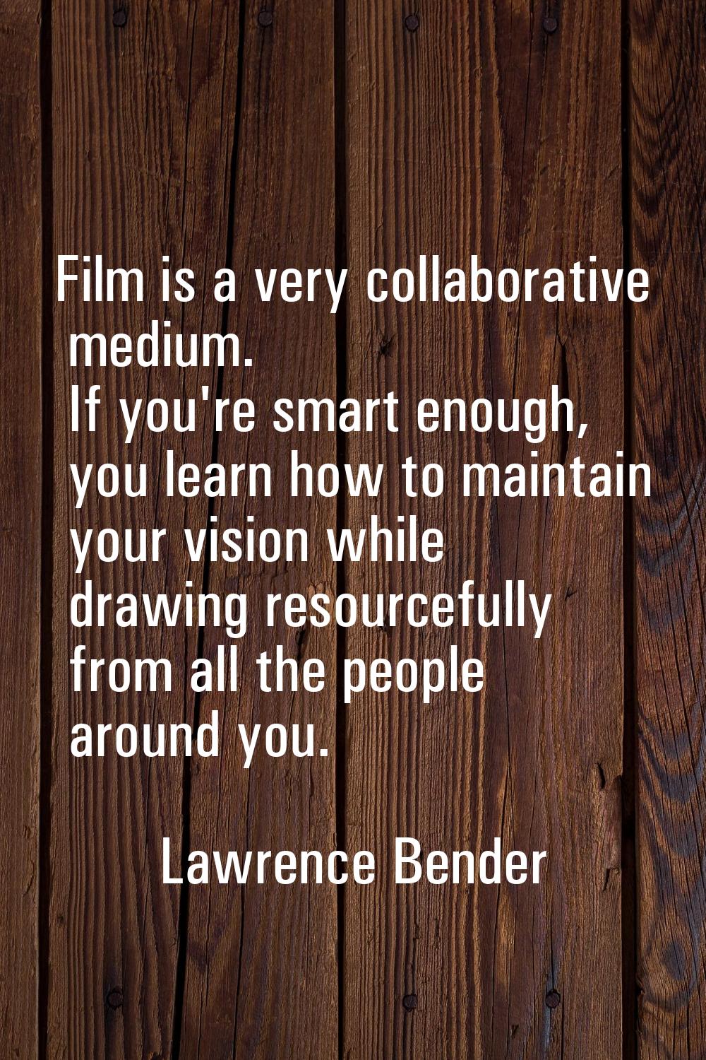 Film is a very collaborative medium. If you're smart enough, you learn how to maintain your vision 