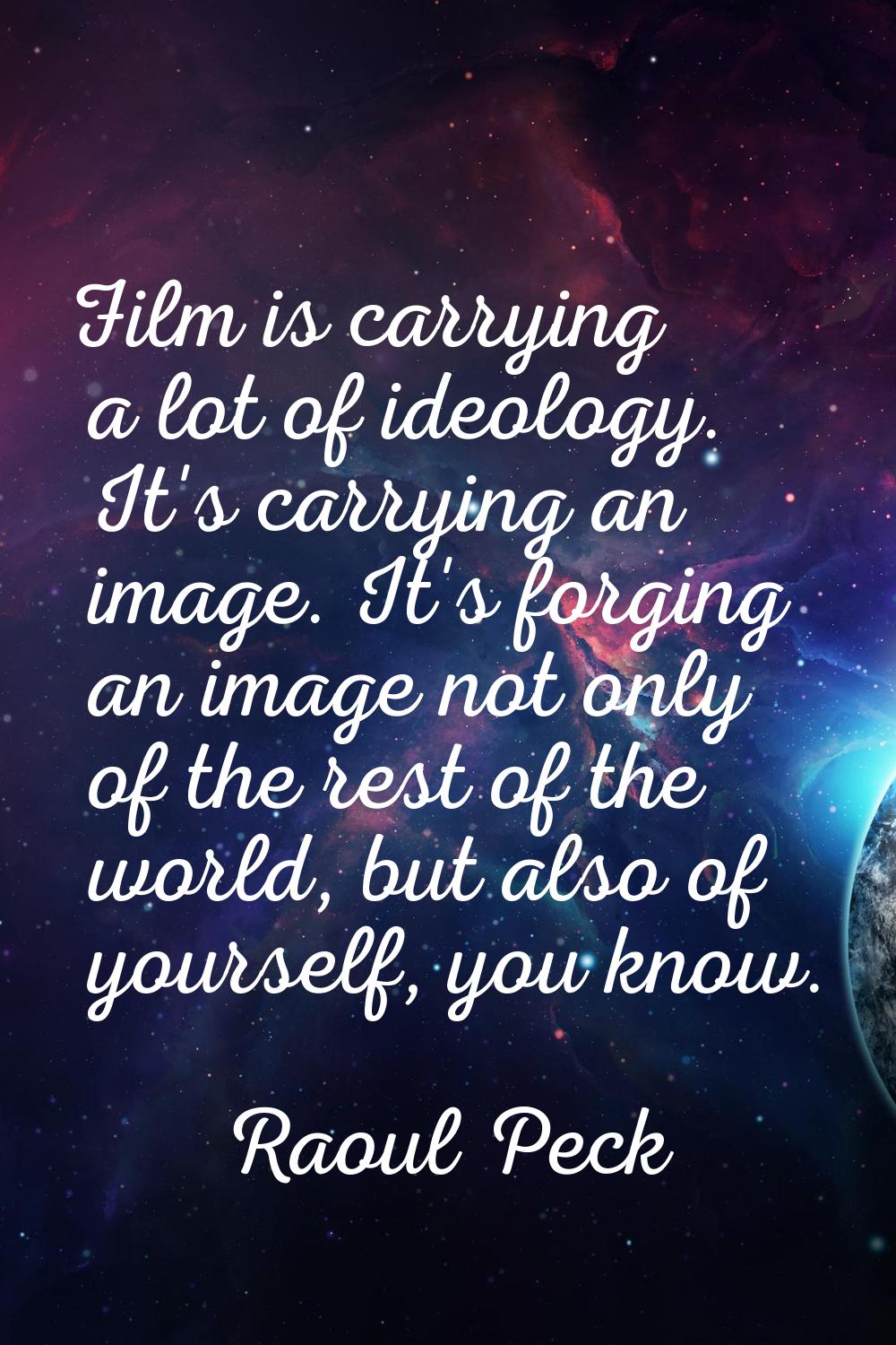 Film is carrying a lot of ideology. It's carrying an image. It's forging an image not only of the r