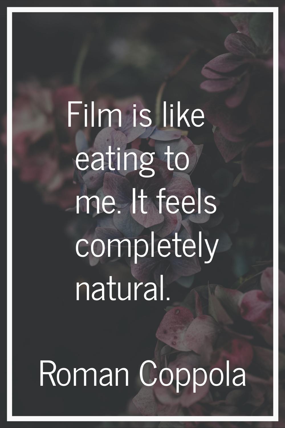 Film is like eating to me. It feels completely natural.