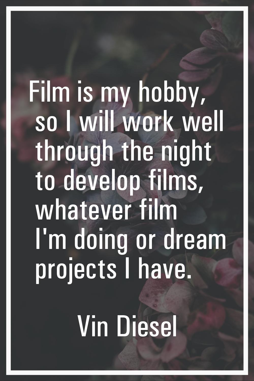 Film is my hobby, so I will work well through the night to develop films, whatever film I'm doing o