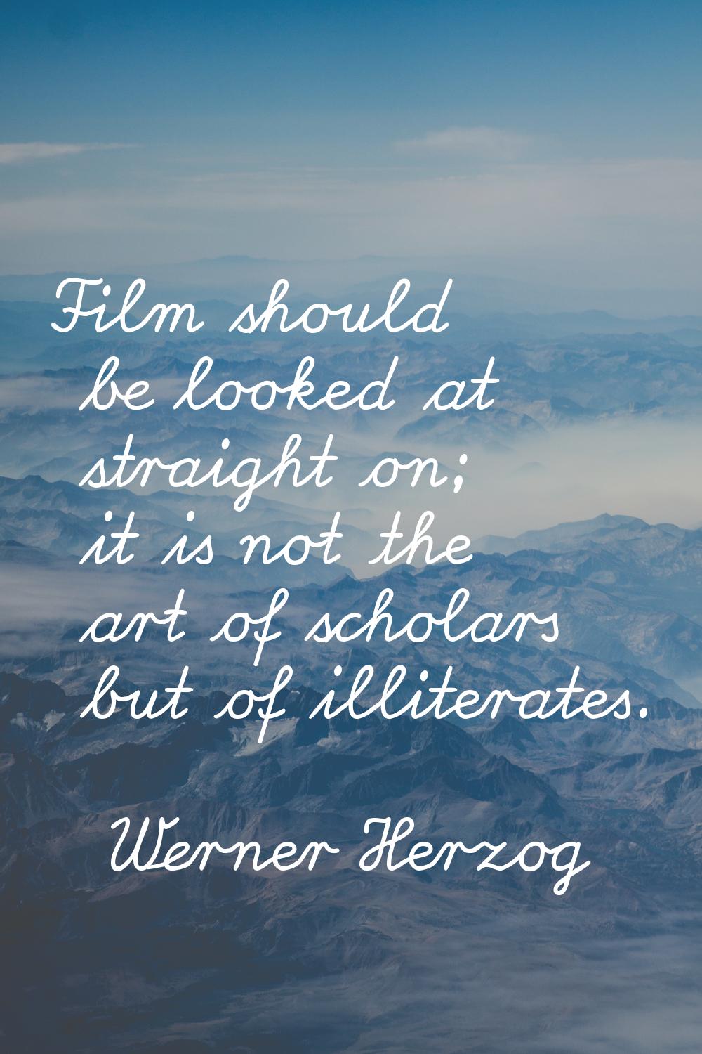Film should be looked at straight on; it is not the art of scholars but of illiterates.