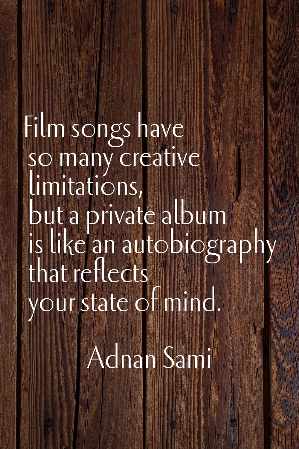 Film songs have so many creative limitations, but a private album is like an autobiography that ref