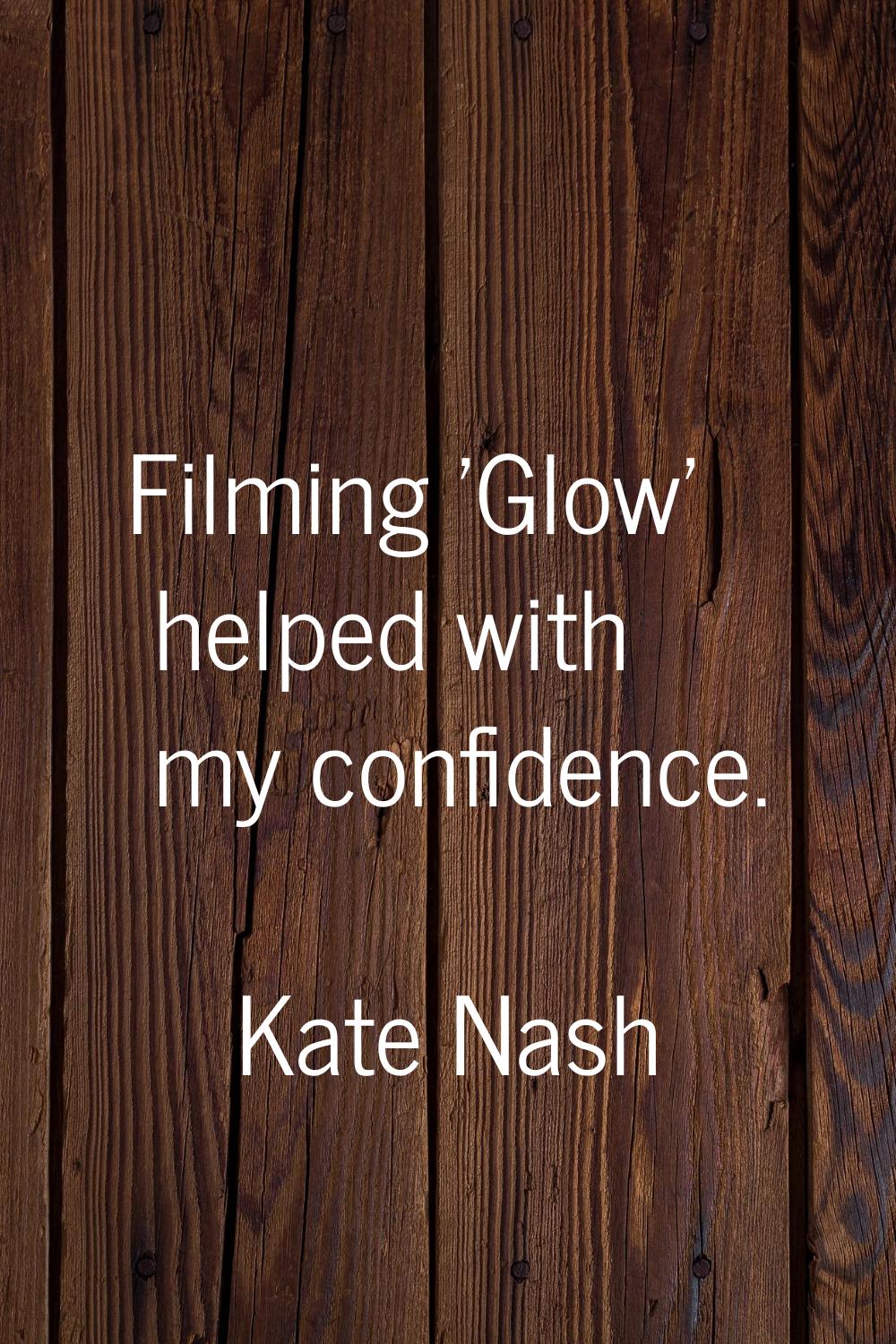 Filming 'Glow' helped with my confidence.