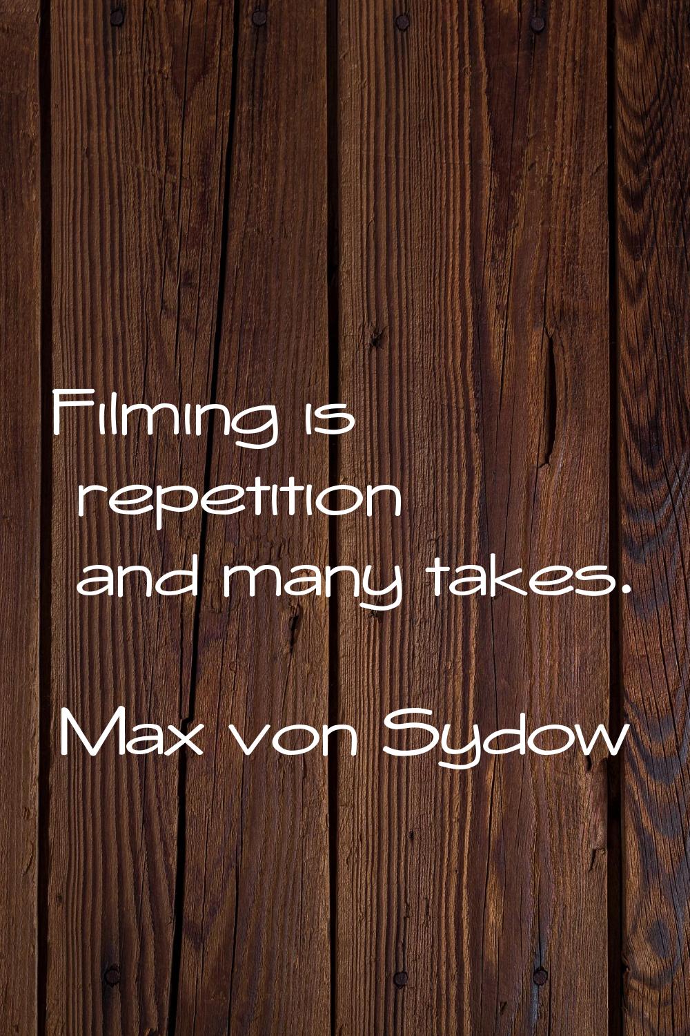 Filming is repetition and many takes.