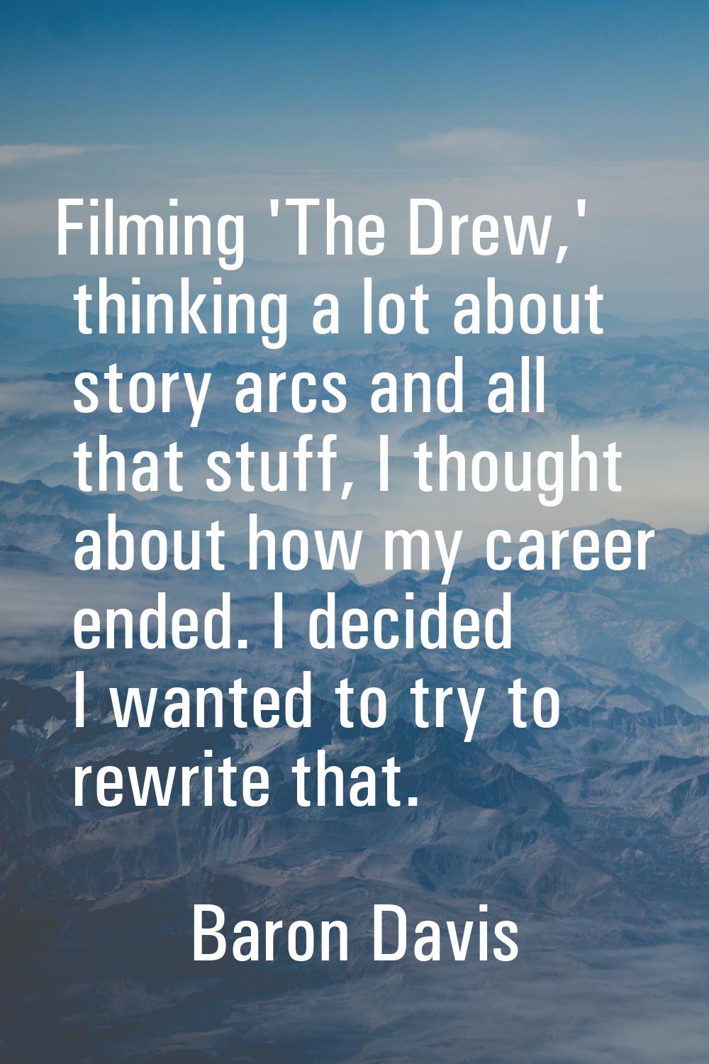 Filming 'The Drew,' thinking a lot about story arcs and all that stuff, I thought about how my care