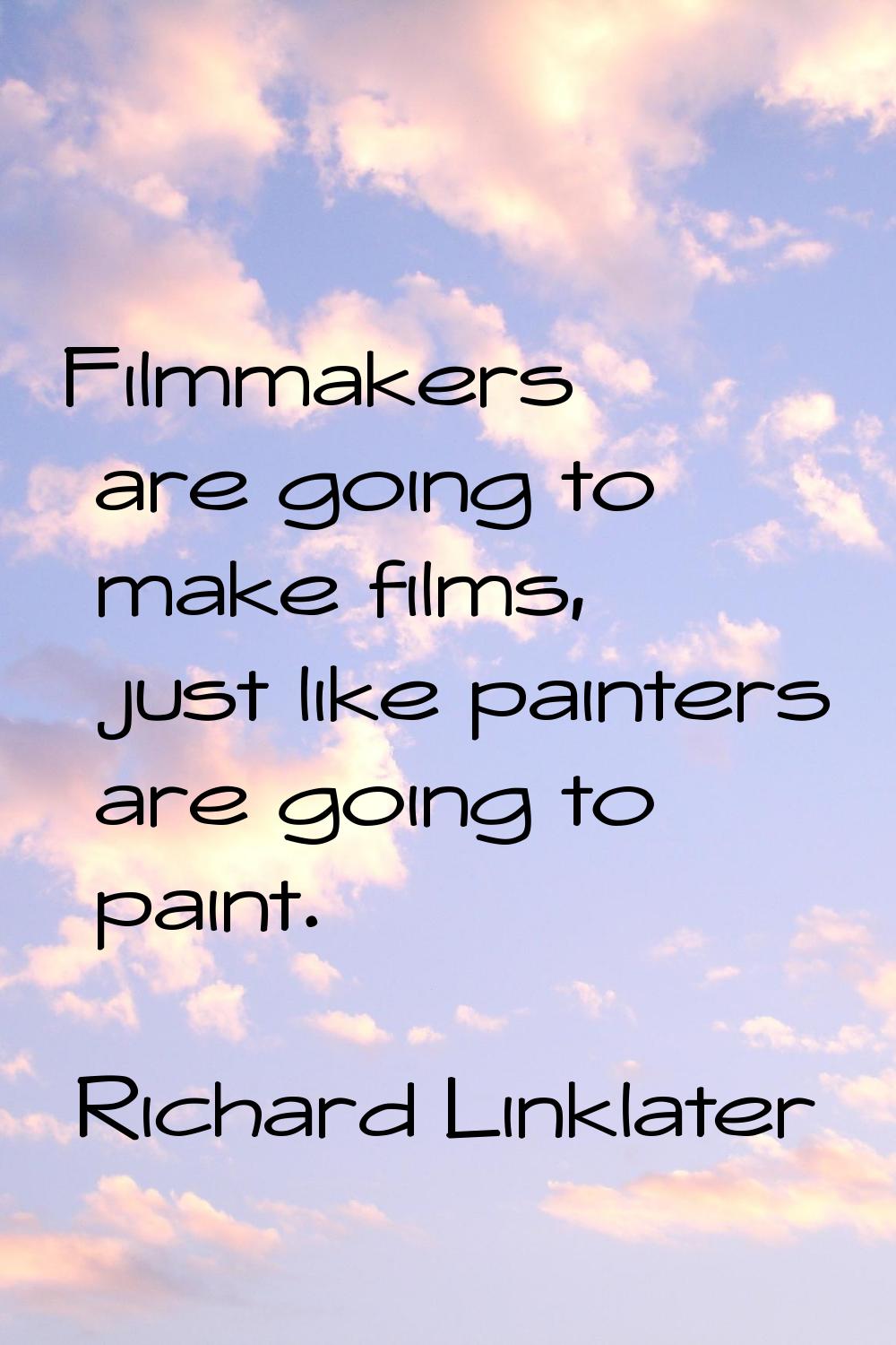 Filmmakers are going to make films, just like painters are going to paint.