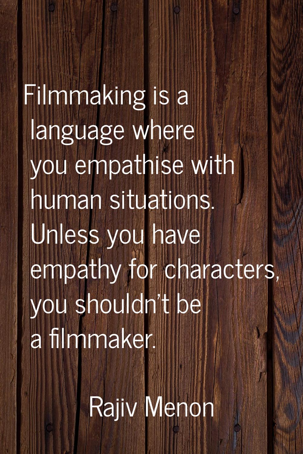 Filmmaking is a language where you empathise with human situations. Unless you have empathy for cha