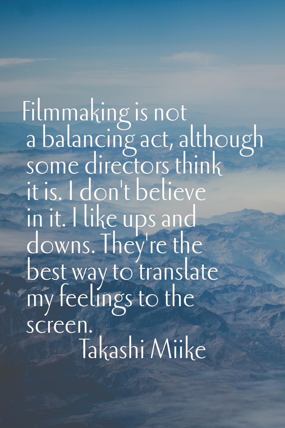 Filmmaking is not a balancing act, although some directors think it is. I don't believe in it. I li