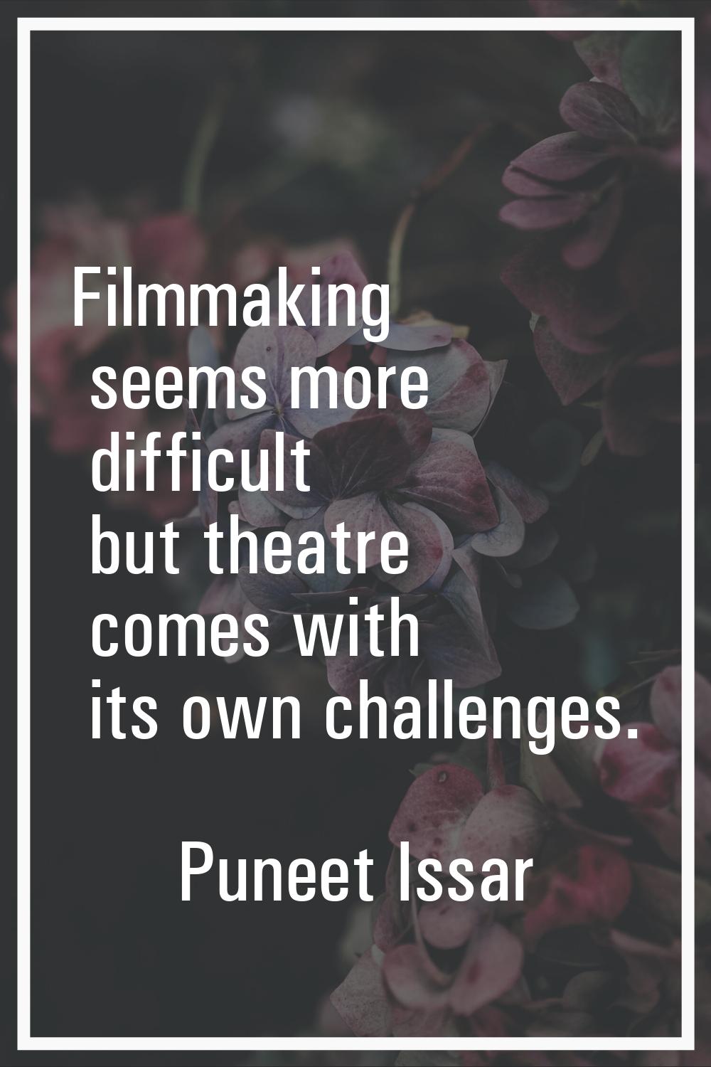 Filmmaking seems more difficult but theatre comes with its own challenges.