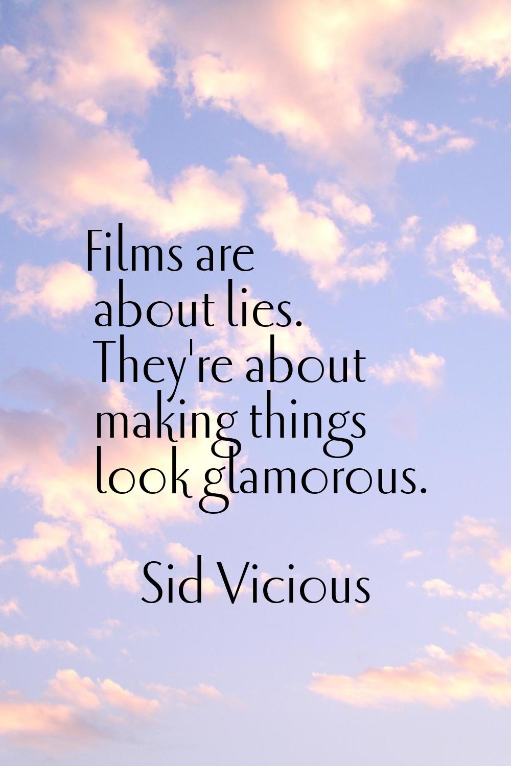 Films are about lies. They're about making things look glamorous.