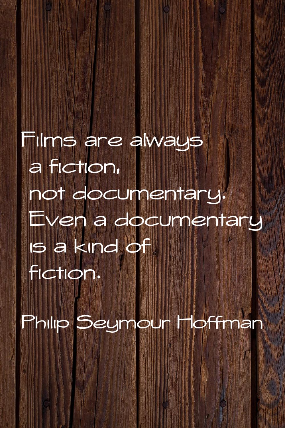 Films are always a fiction, not documentary. Even a documentary is a kind of fiction.