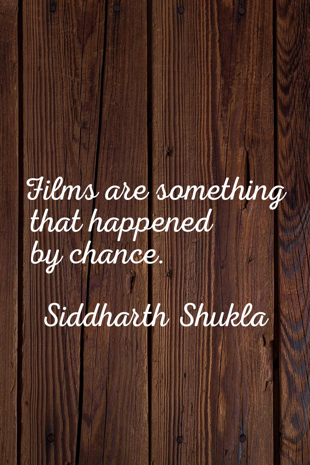 Films are something that happened by chance.
