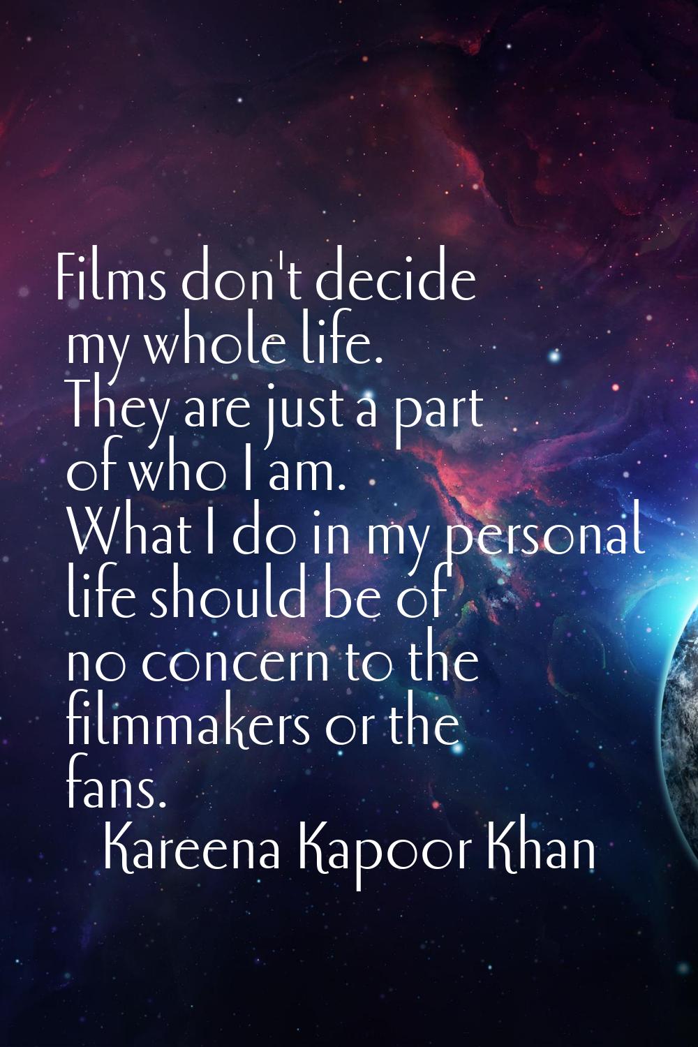 Films don't decide my whole life. They are just a part of who I am. What I do in my personal life s