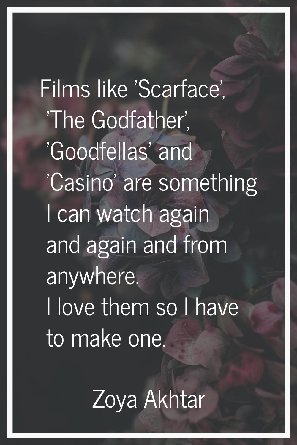 Films like 'Scarface', 'The Godfather', 'Goodfellas' and 'Casino' are something I can watch again a