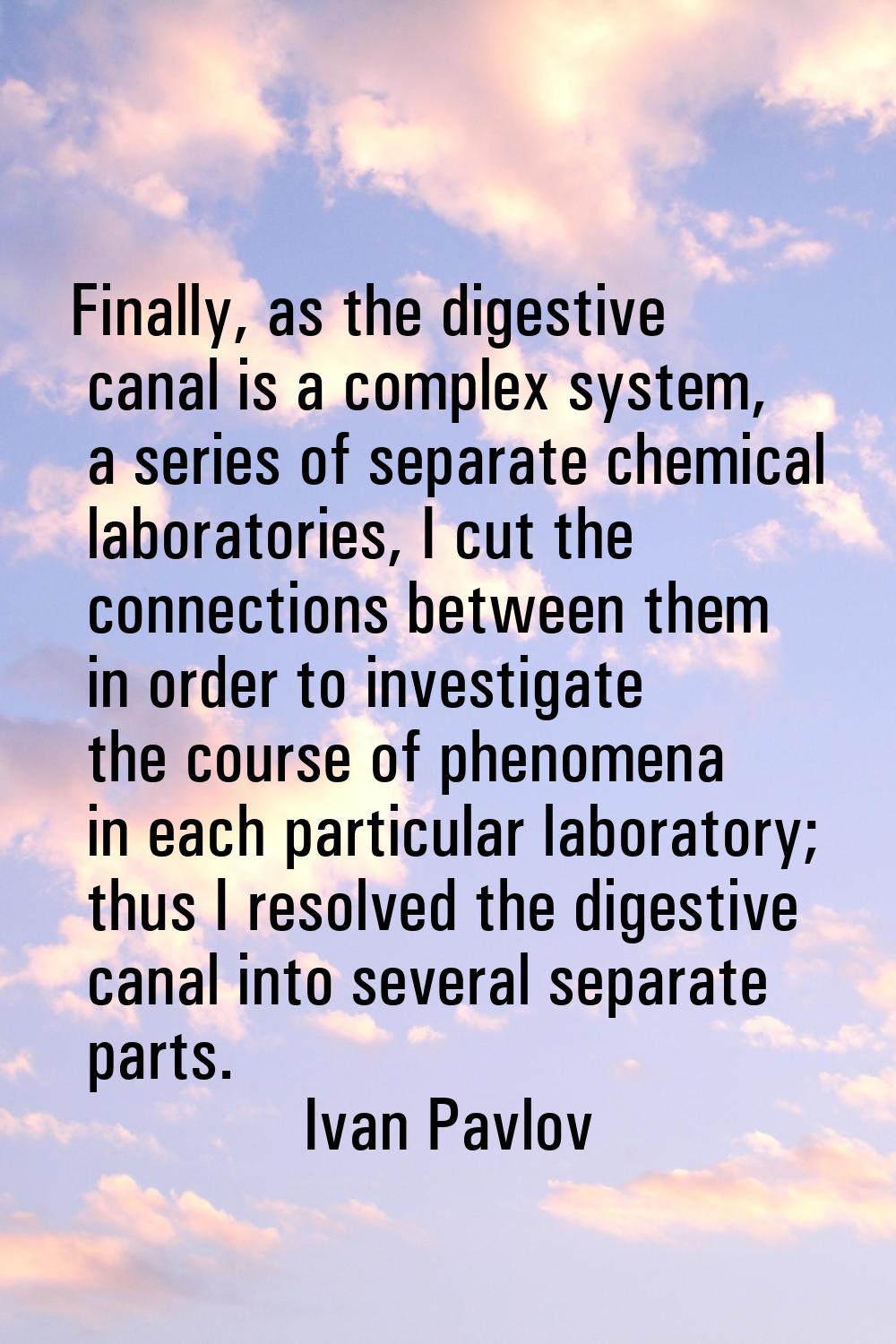 Finally, as the digestive canal is a complex system, a series of separate chemical laboratories, I 