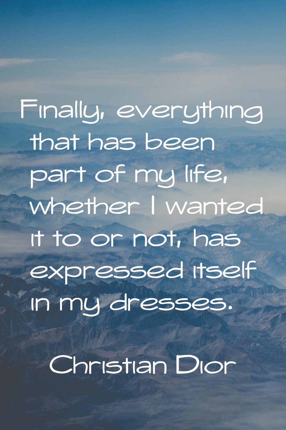 Finally, everything that has been part of my life, whether I wanted it to or not, has expressed its