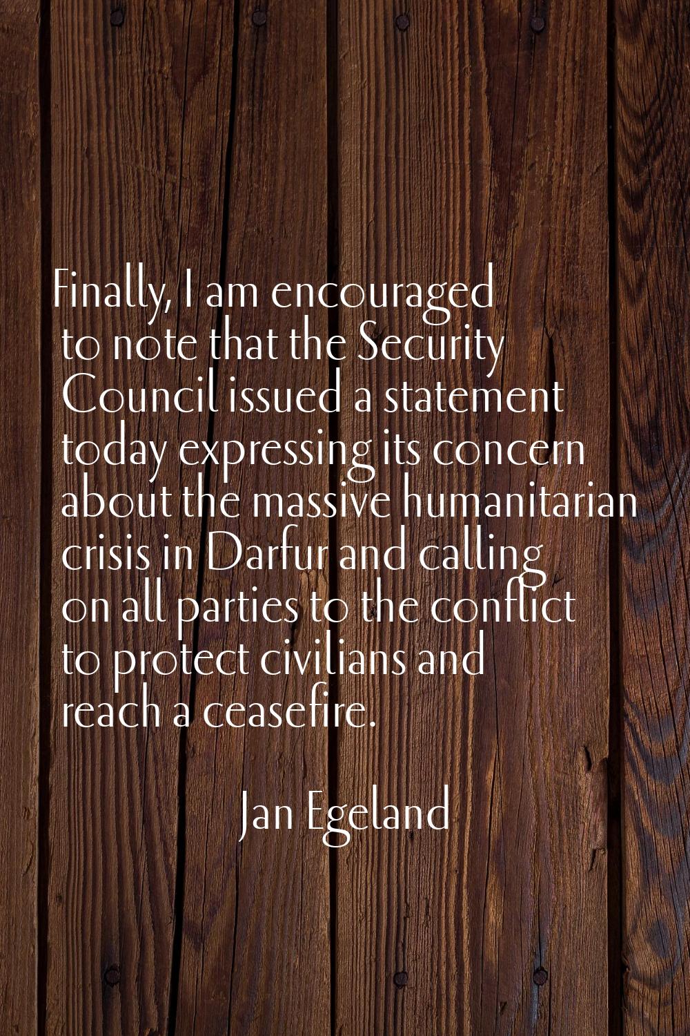 Finally, I am encouraged to note that the Security Council issued a statement today expressing its 