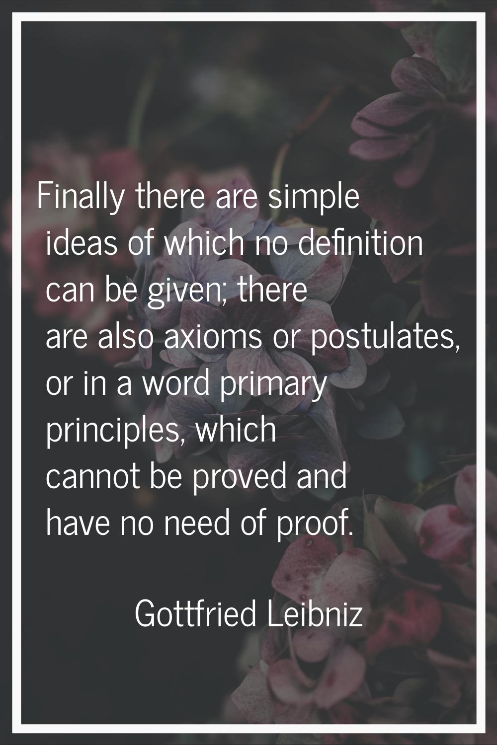 Finally there are simple ideas of which no definition can be given; there are also axioms or postul