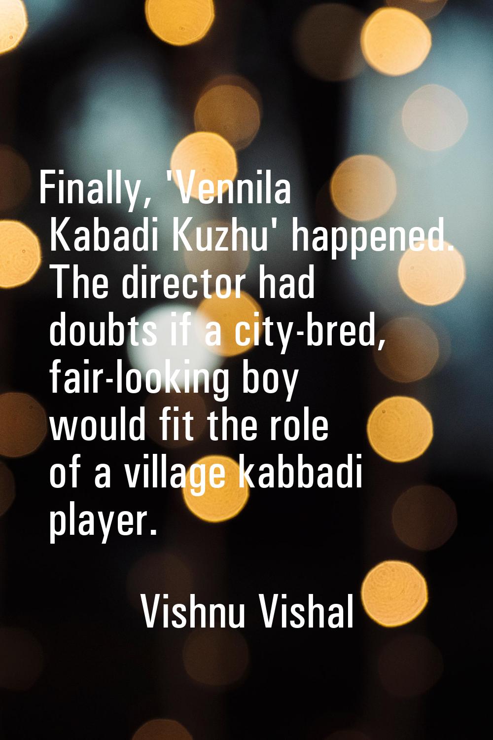 Finally, 'Vennila Kabadi Kuzhu' happened. The director had doubts if a city-bred, fair-looking boy 