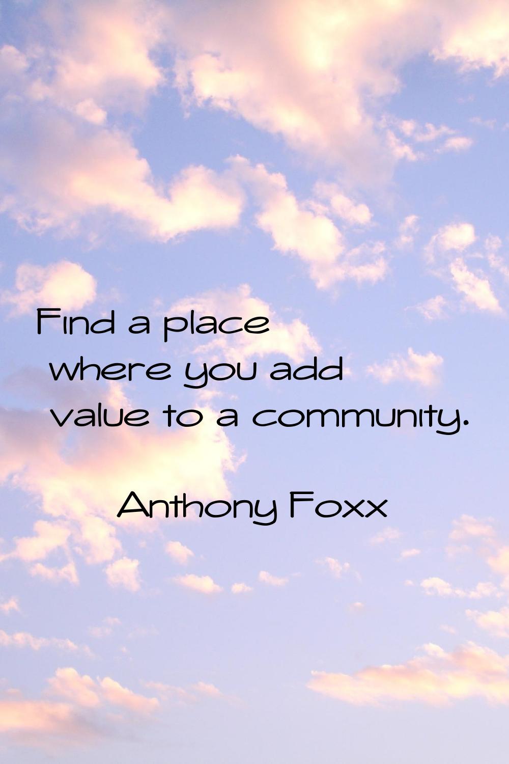 Find a place where you add value to a community.