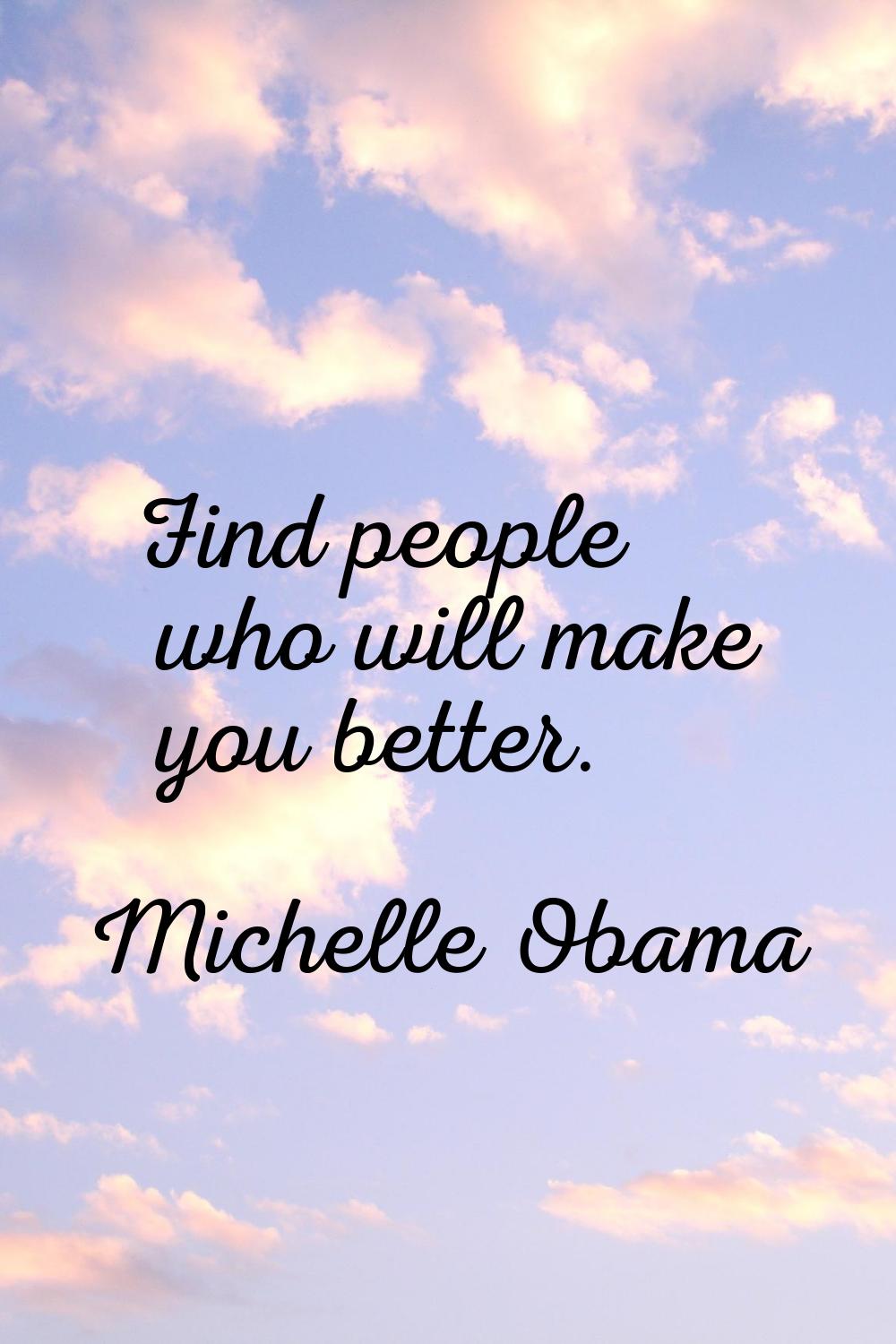 Find people who will make you better.