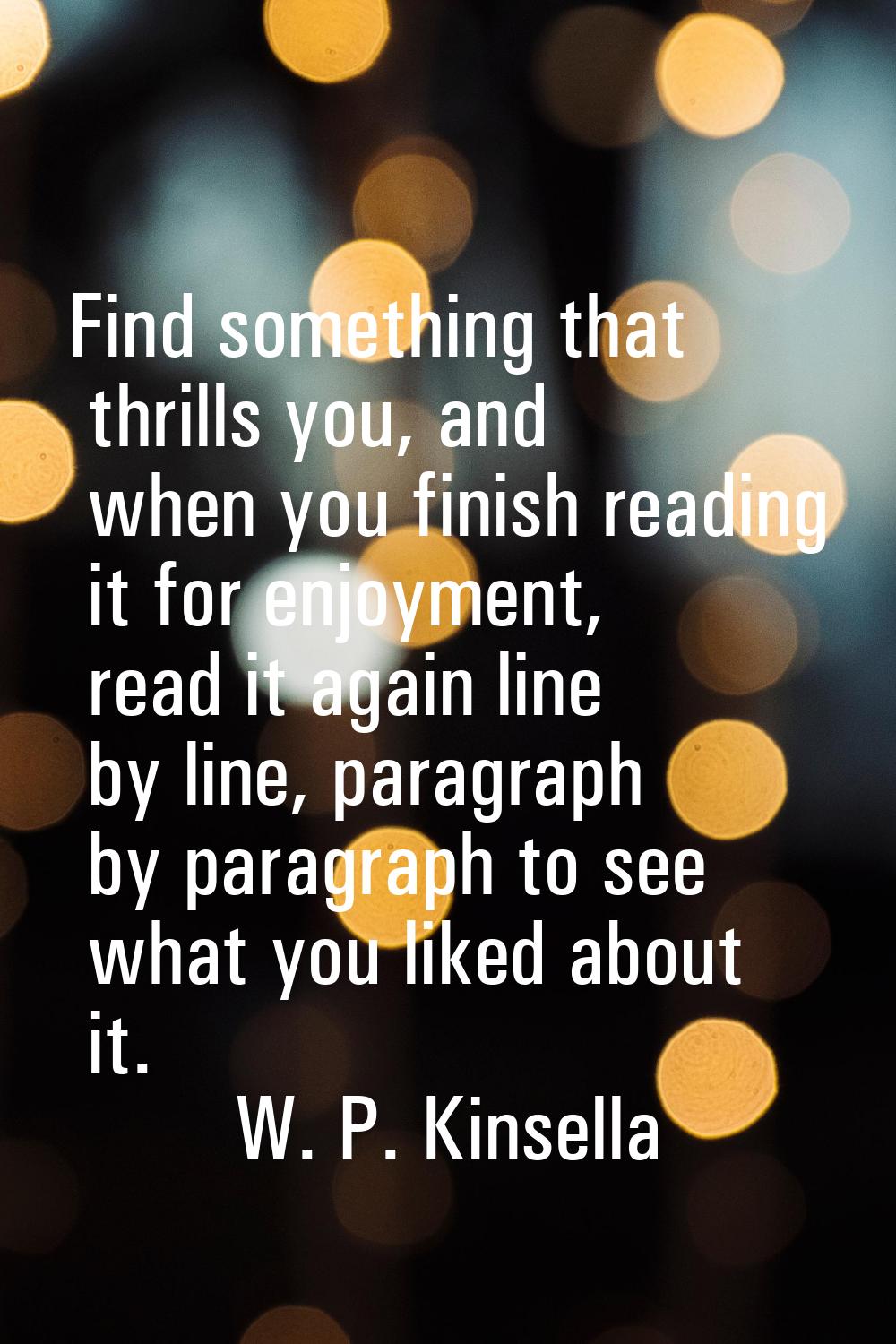 Find something that thrills you, and when you finish reading it for enjoyment, read it again line b
