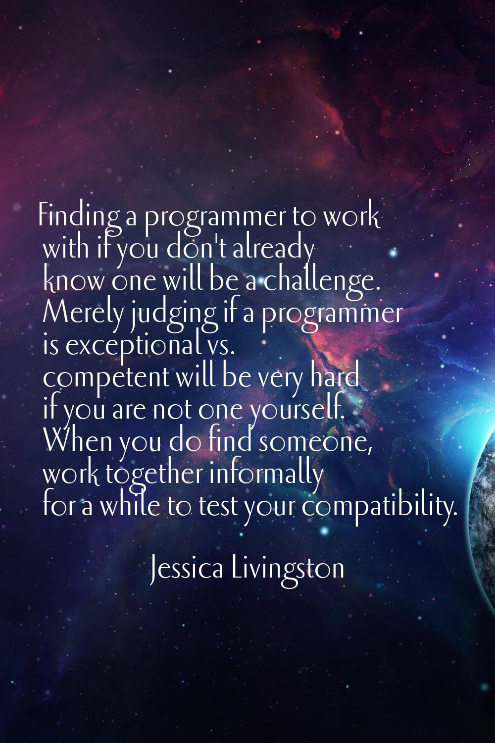 Finding a programmer to work with if you don't already know one will be a challenge. Merely judging
