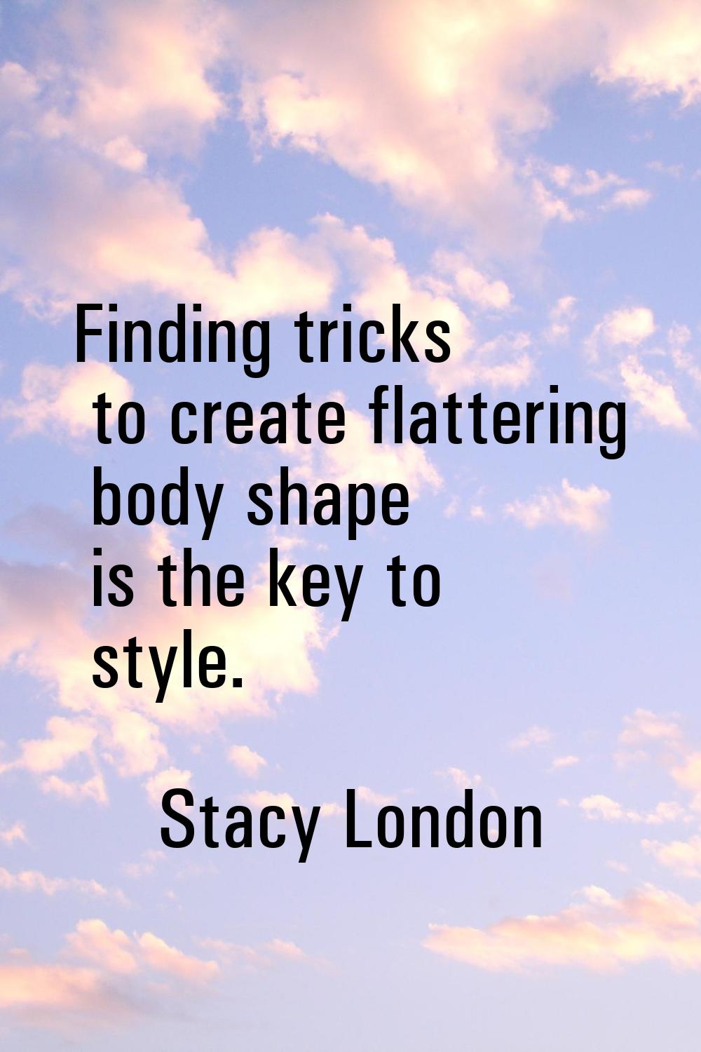 Finding tricks to create flattering body shape is the key to style.