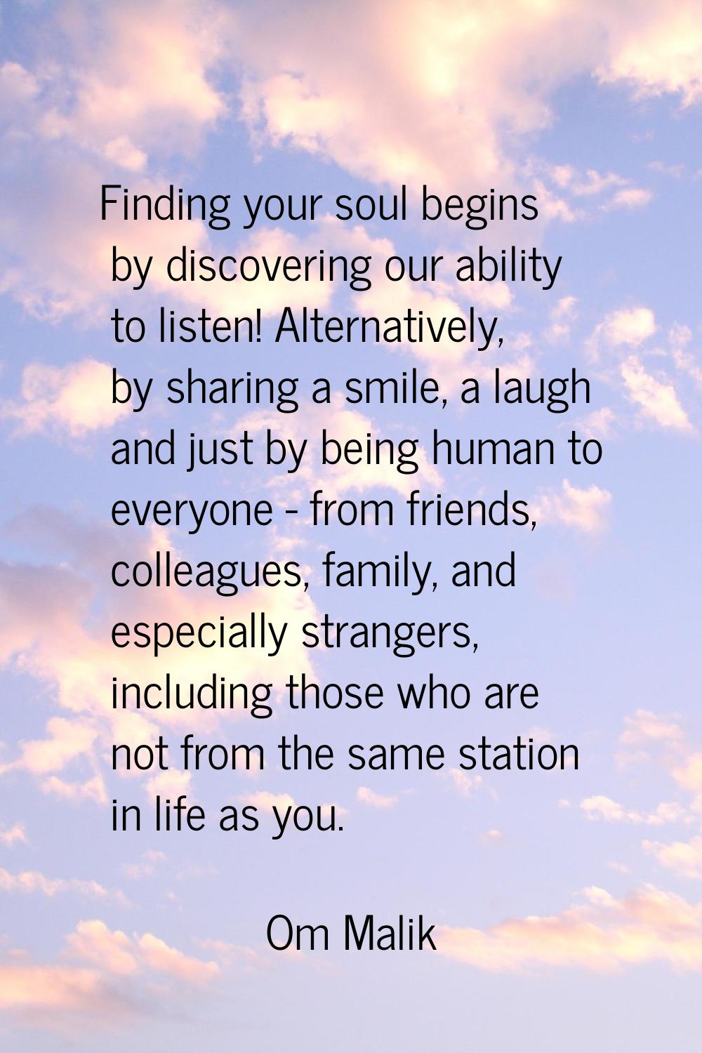 Finding your soul begins by discovering our ability to listen! Alternatively, by sharing a smile, a