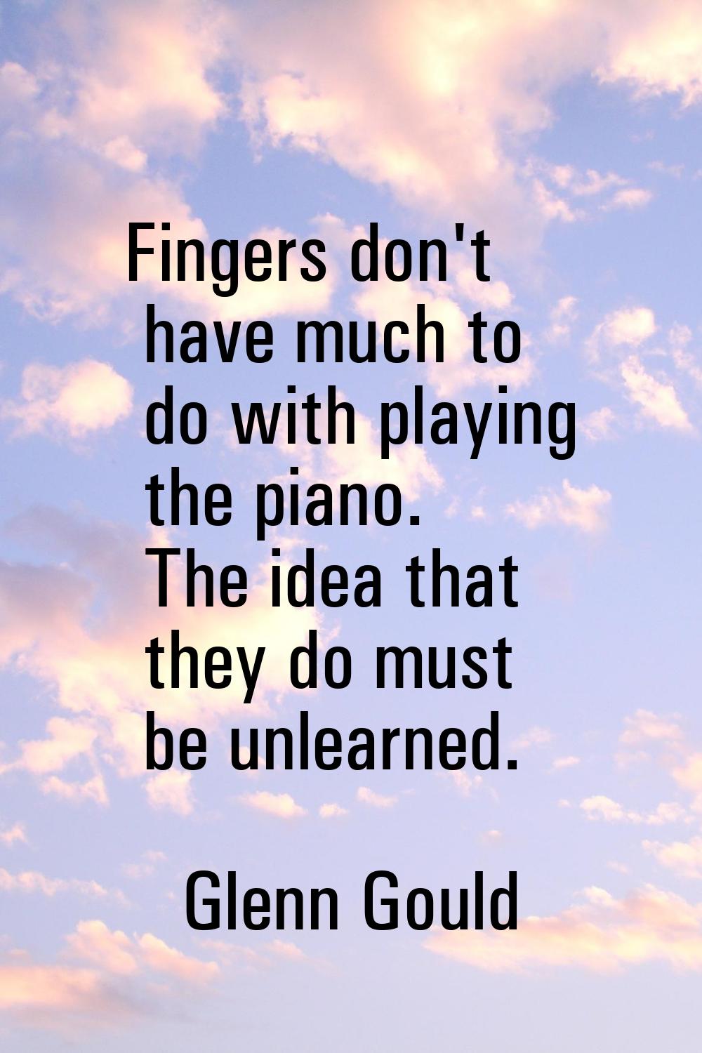 Fingers don't have much to do with playing the piano. The idea that they do must be unlearned.