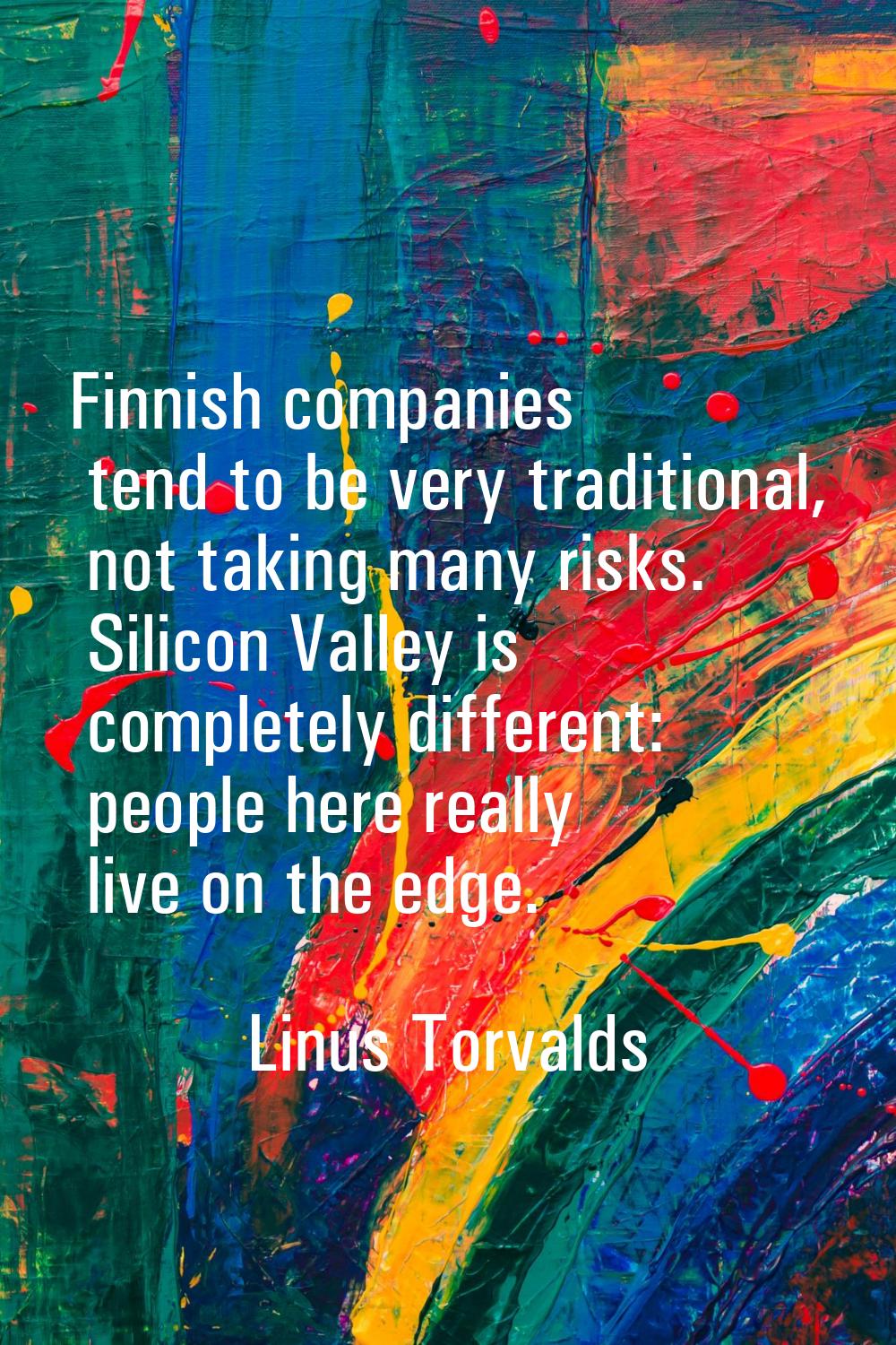 Finnish companies tend to be very traditional, not taking many risks. Silicon Valley is completely 