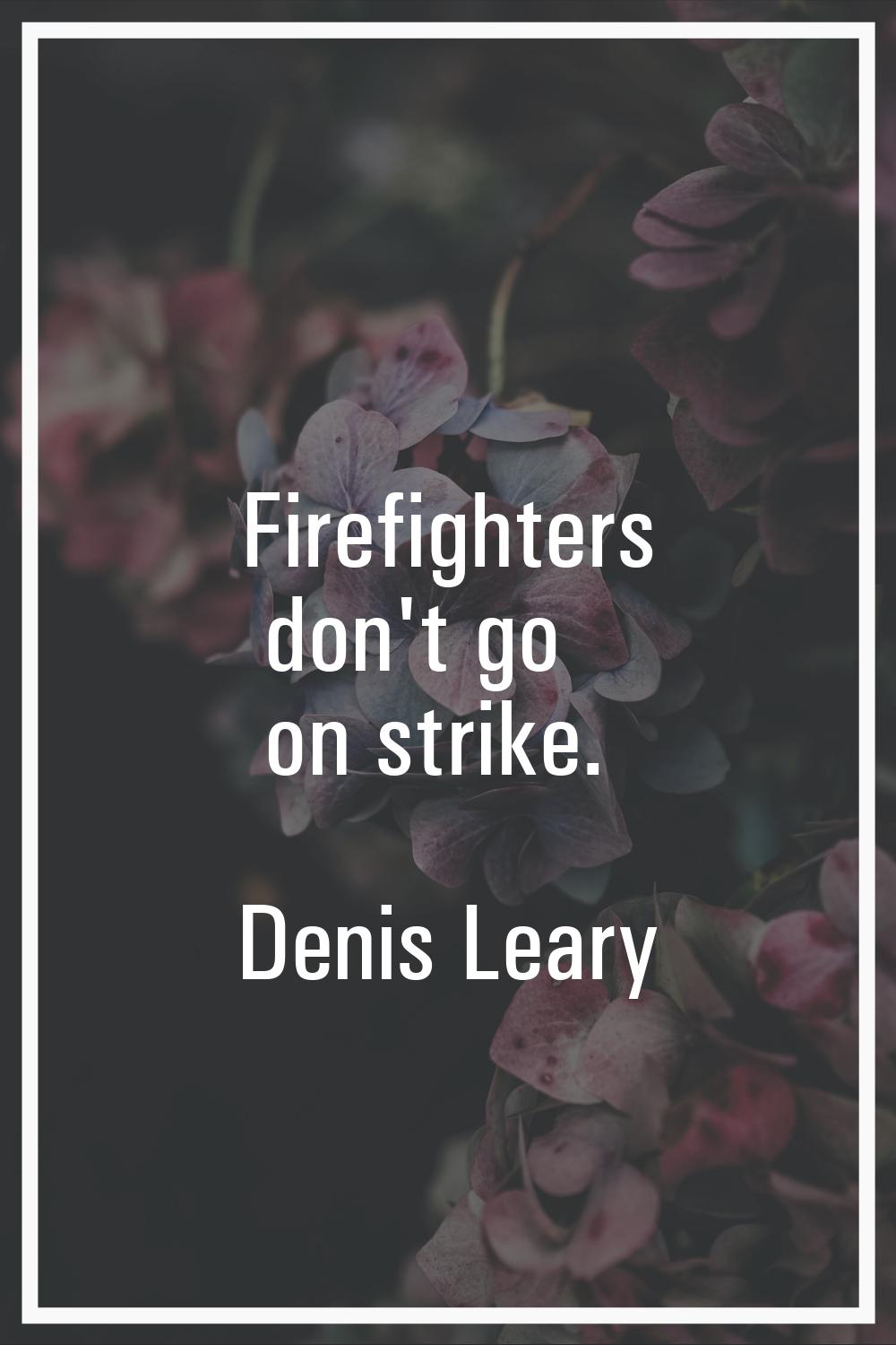 Firefighters don't go on strike.