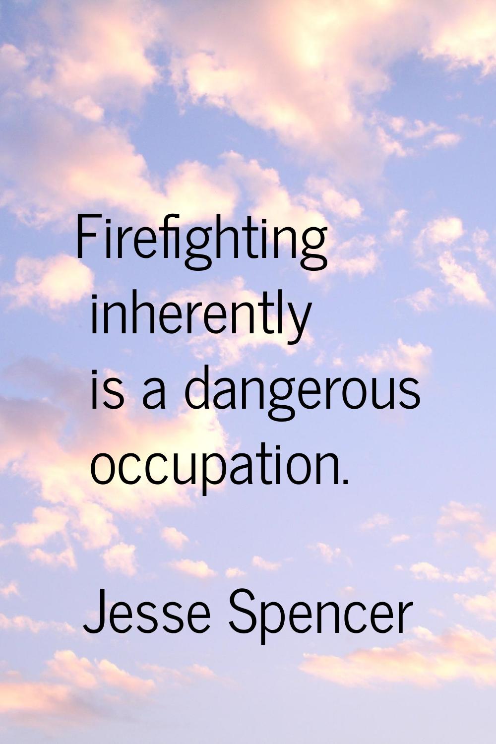 Firefighting inherently is a dangerous occupation.