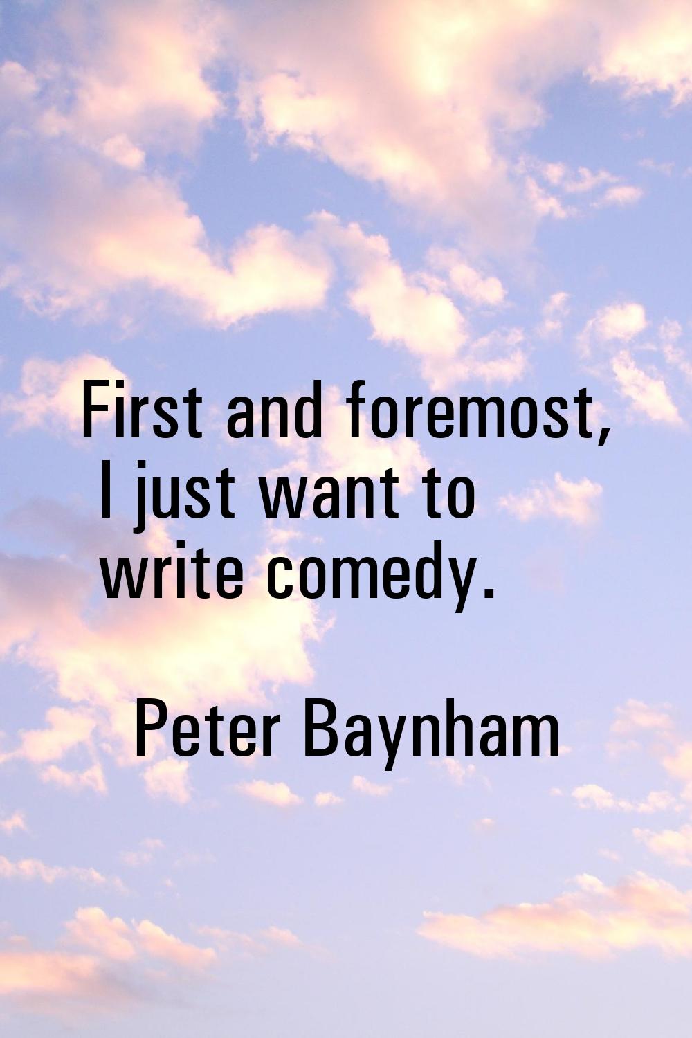 First and foremost, I just want to write comedy.