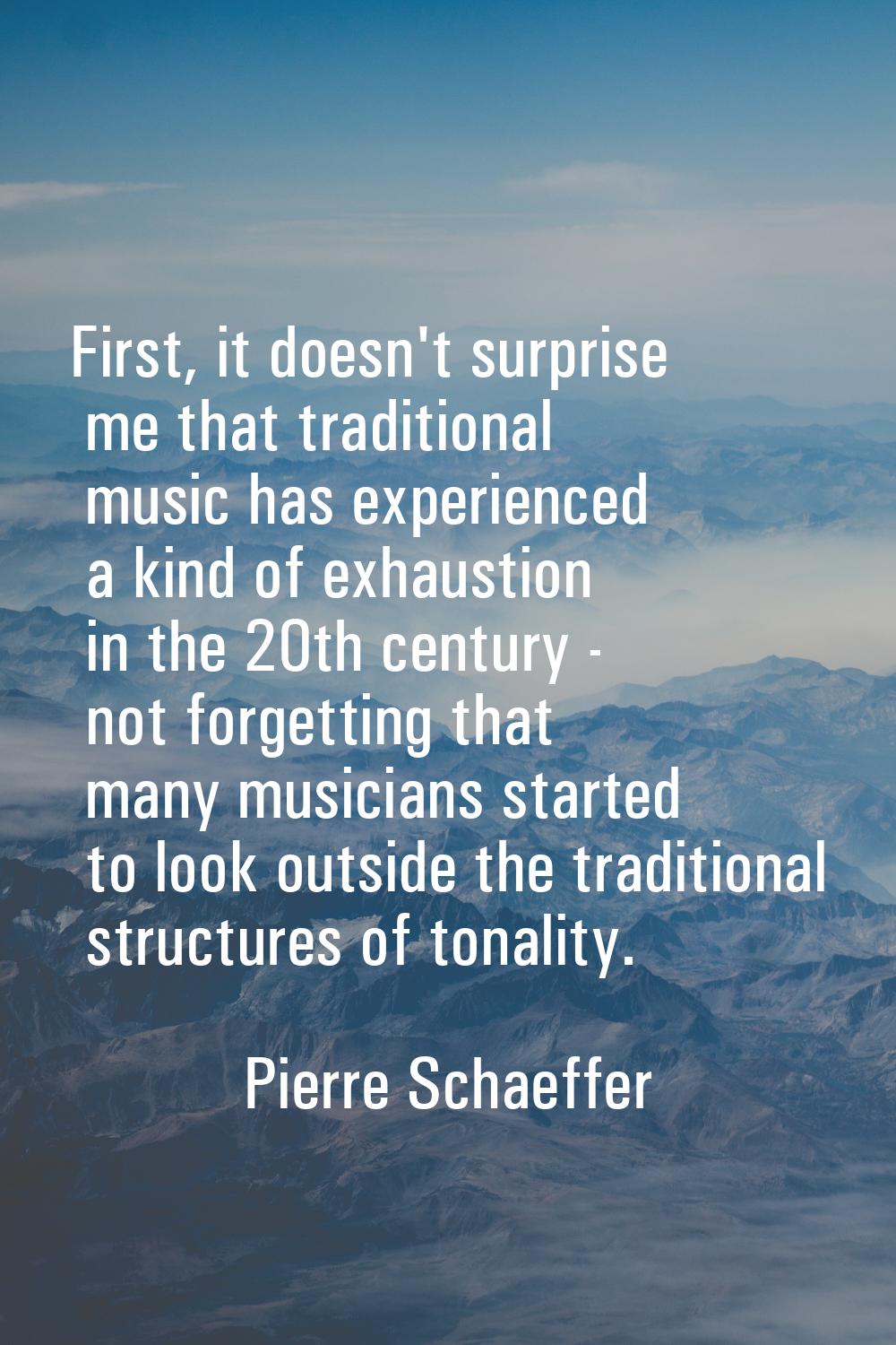 First, it doesn't surprise me that traditional music has experienced a kind of exhaustion in the 20